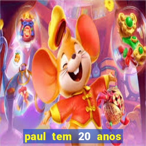 paul tem 20 anos de idade